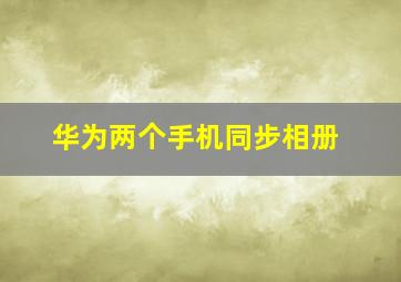 华为两个手机同步相册