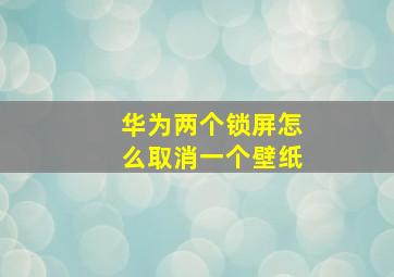 华为两个锁屏怎么取消一个壁纸