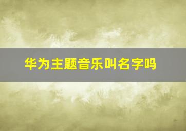 华为主题音乐叫名字吗