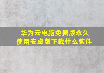 华为云电脑免费版永久使用安卓版下载什么软件