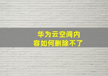 华为云空间内容如何删除不了