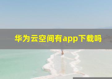 华为云空间有app下载吗