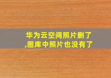 华为云空间照片删了,图库中照片也没有了