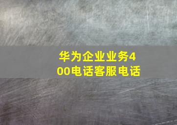 华为企业业务400电话客服电话