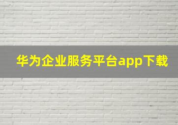 华为企业服务平台app下载