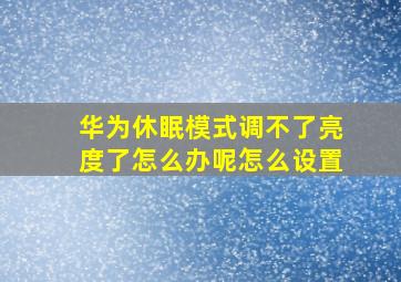 华为休眠模式调不了亮度了怎么办呢怎么设置