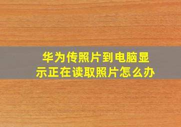 华为传照片到电脑显示正在读取照片怎么办