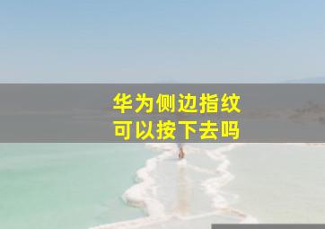 华为侧边指纹可以按下去吗