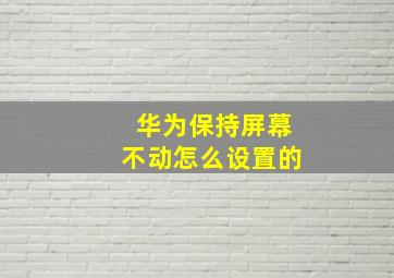 华为保持屏幕不动怎么设置的