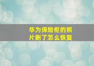 华为保险柜的照片删了怎么恢复