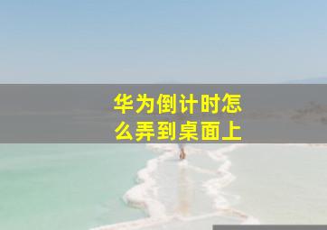 华为倒计时怎么弄到桌面上