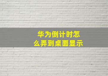 华为倒计时怎么弄到桌面显示