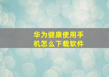 华为健康使用手机怎么下载软件