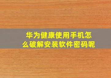 华为健康使用手机怎么破解安装软件密码呢