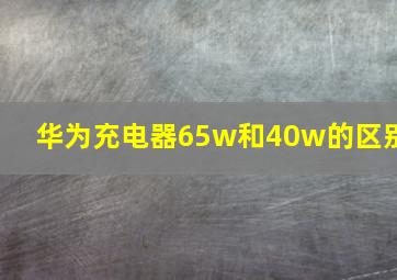 华为充电器65w和40w的区别