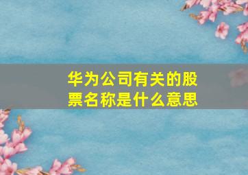 华为公司有关的股票名称是什么意思