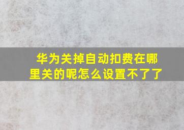 华为关掉自动扣费在哪里关的呢怎么设置不了了