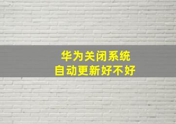 华为关闭系统自动更新好不好