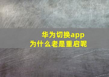 华为切换app为什么老是重启呢