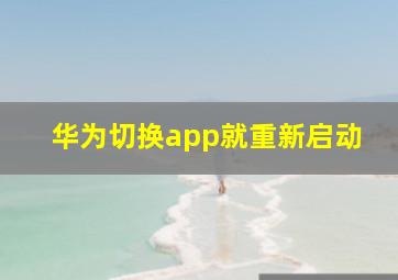 华为切换app就重新启动