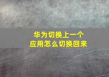 华为切换上一个应用怎么切换回来