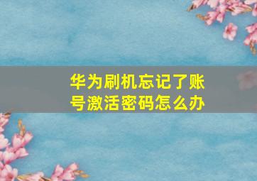 华为刷机忘记了账号激活密码怎么办