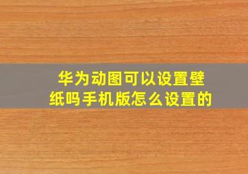 华为动图可以设置壁纸吗手机版怎么设置的