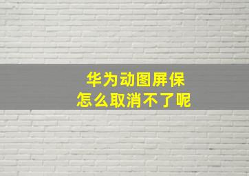 华为动图屏保怎么取消不了呢