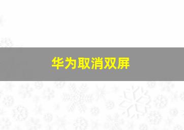 华为取消双屏