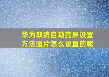 华为取消自动亮屏设置方法图片怎么设置的呢