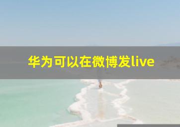 华为可以在微博发live