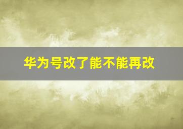 华为号改了能不能再改