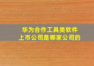 华为合作工具类软件上市公司是哪家公司的