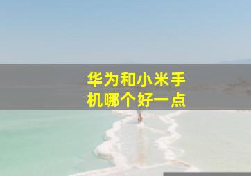 华为和小米手机哪个好一点