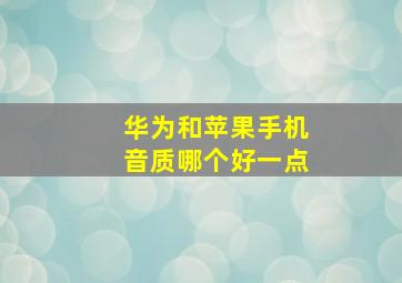 华为和苹果手机音质哪个好一点