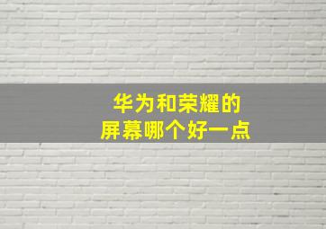 华为和荣耀的屏幕哪个好一点