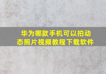 华为哪款手机可以拍动态照片视频教程下载软件