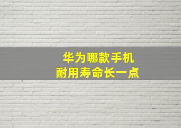 华为哪款手机耐用寿命长一点