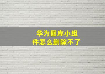 华为图库小组件怎么删除不了