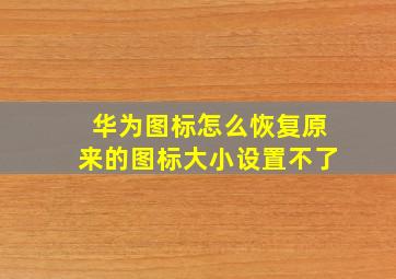 华为图标怎么恢复原来的图标大小设置不了