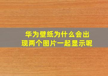 华为壁纸为什么会出现两个图片一起显示呢