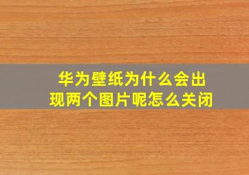 华为壁纸为什么会出现两个图片呢怎么关闭