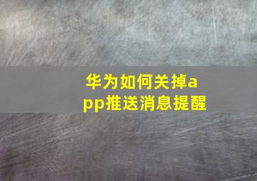 华为如何关掉app推送消息提醒