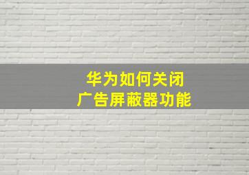 华为如何关闭广告屏蔽器功能