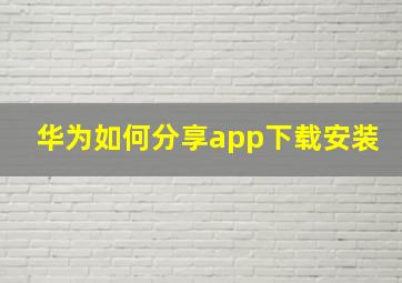 华为如何分享app下载安装