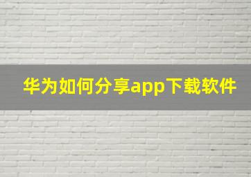 华为如何分享app下载软件