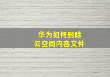 华为如何删除云空间内容文件