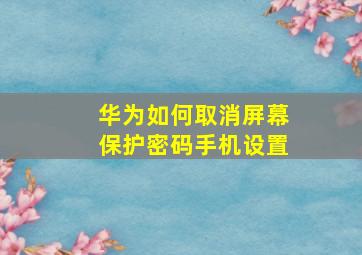 华为如何取消屏幕保护密码手机设置