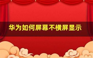 华为如何屏幕不横屏显示