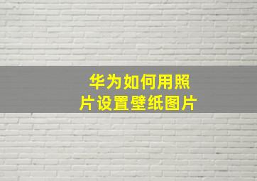 华为如何用照片设置壁纸图片